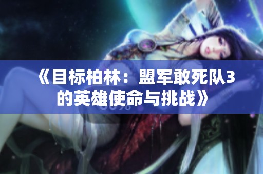 《目标柏林：盟军敢死队3的英雄使命与挑战》
