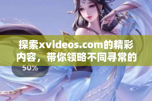 探索xvideos.com的精彩内容，带你领略不同寻常的视觉体验。