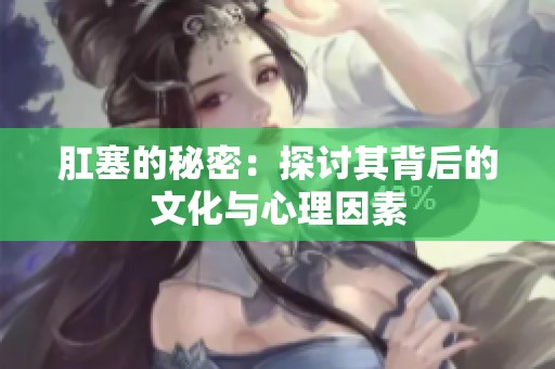 肛塞的秘密：探讨其背后的文化与心理因素