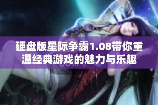 硬盘版星际争霸1.08带你重温经典游戏的魅力与乐趣