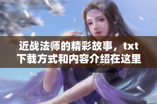 近战法师的精彩故事，txt下载方式和内容介绍在这里等你来探寻