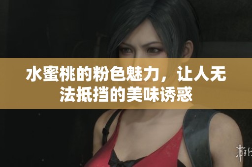 水蜜桃的粉色魅力，让人无法抵挡的美味诱惑
