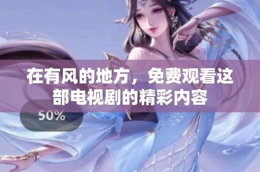 在有风的地方，免费观看这部电视剧的精彩内容