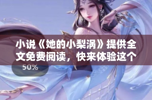 小说《她的小梨涡》提供全文免费阅读，快来体验这个精彩故事的乐趣