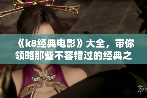 《k8经典电影》大全，带你领略那些不容错过的经典之作