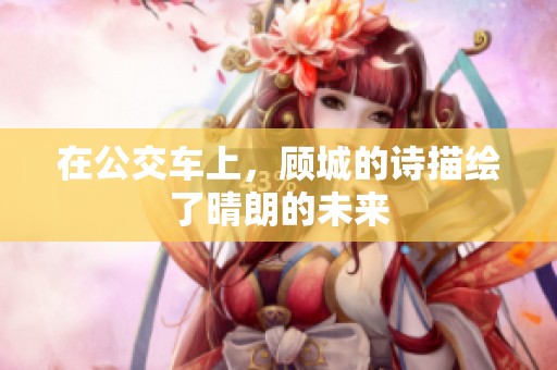 在公交车上，顾城的诗描绘了晴朗的未来