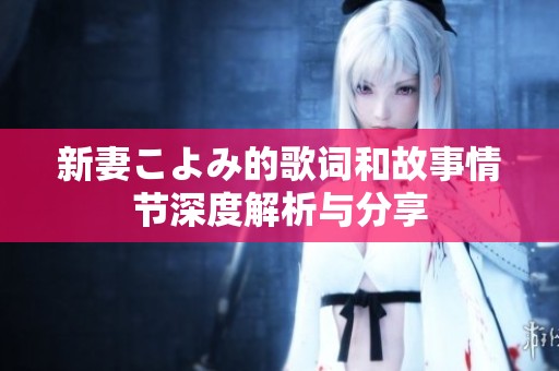 新妻こよみ的歌词和故事情节深度解析与分享