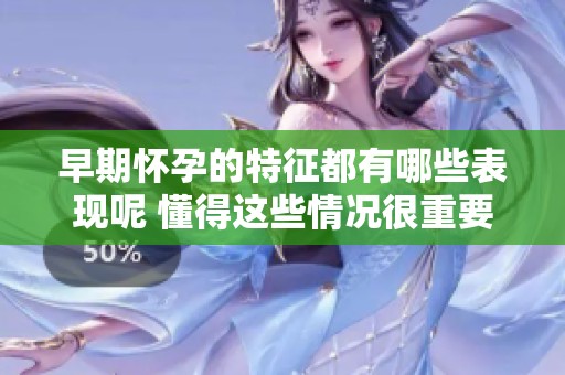 早期怀孕的特征都有哪些表现呢 懂得这些情况很重要