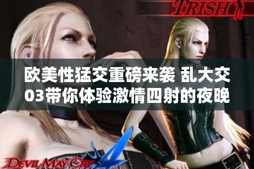 欧美性猛交重磅来袭 乱大交03带你体验激情四射的夜晚