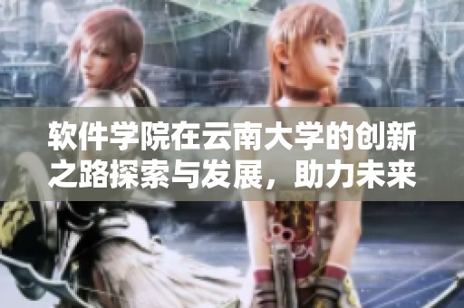 软件学院在云南大学的创新之路探索与发展，助力未来科技人才的培养
