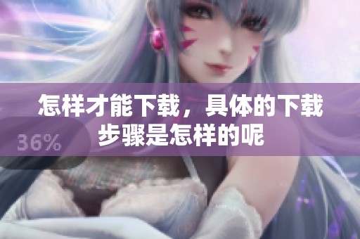 怎样才能下载，具体的下载步骤是怎样的呢