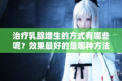 治疗乳腺增生的方式有哪些呢？效果最好的是哪种方法？