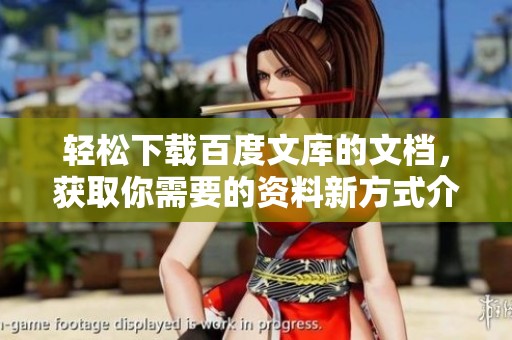 轻松下载百度文库的文档，获取你需要的资料新方式介绍