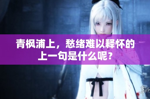 青枫浦上，愁绪难以释怀的上一句是什么呢？