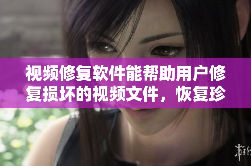 视频修复软件能帮助用户修复损坏的视频文件，恢复珍贵的回忆与重要内容