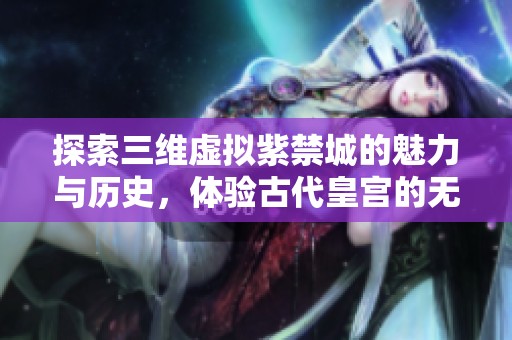 探索三维虚拟紫禁城的魅力与历史，体验古代皇宫的无限风光