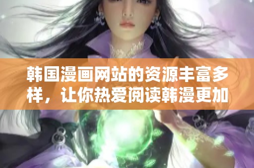 韩国漫画网站的资源丰富多样，让你热爱阅读韩漫更加轻松愉快。