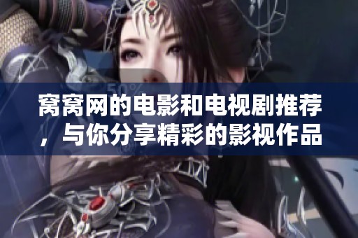 窝窝网的电影和电视剧推荐，与你分享精彩的影视作品和精彩瞬间