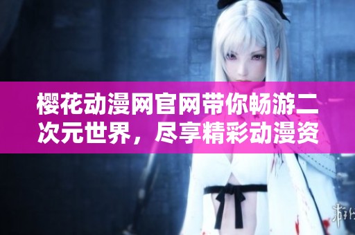 樱花动漫网官网带你畅游二次元世界，尽享精彩动漫资源与内容