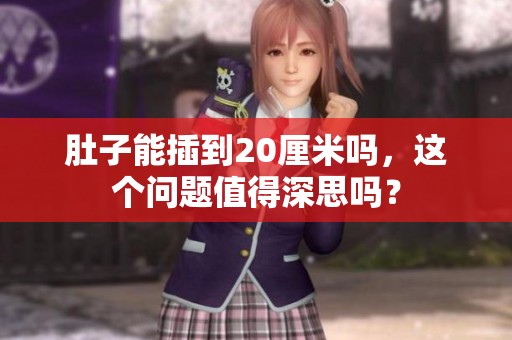 肚子能插到20厘米吗，这个问题值得深思吗？