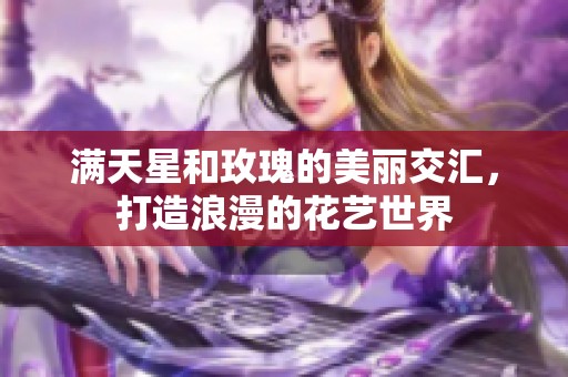 满天星和玫瑰的美丽交汇，打造浪漫的花艺世界