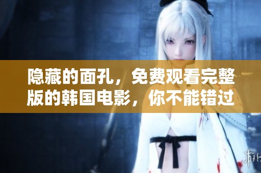 隐藏的面孔，免费观看完整版的韩国电影，你不能错过这部精彩之作