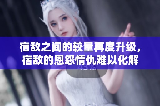 宿敌之间的较量再度升级，宿敌的恩怨情仇难以化解