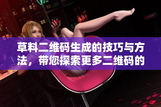 草料二维码生成的技巧与方法，带您探索更多二维码的应用场景