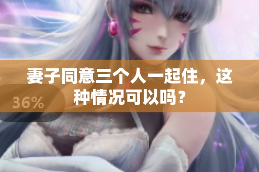 妻子同意三个人一起住，这种情况可以吗？