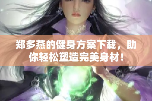 郑多燕的健身方案下载，助你轻松塑造完美身材！