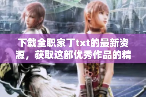 下载全职家丁txt的最新资源，获取这部优秀作品的精彩内容
