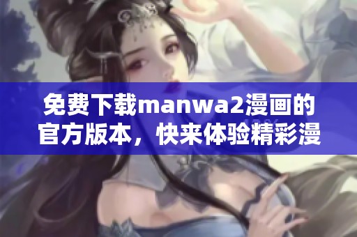 免费下载manwa2漫画的官方版本，快来体验精彩漫画世界！
