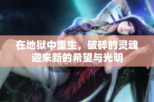 在地狱中重生，破碎的灵魂迎来新的希望与光明