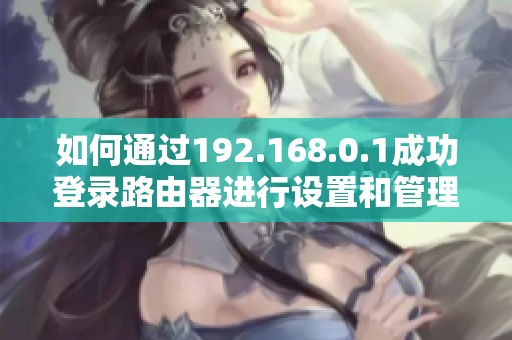 如何通过192.168.0.1成功登录路由器进行设置和管理