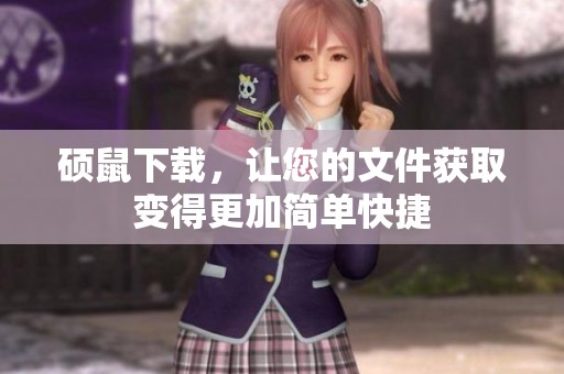硕鼠下载，让您的文件获取变得更加简单快捷