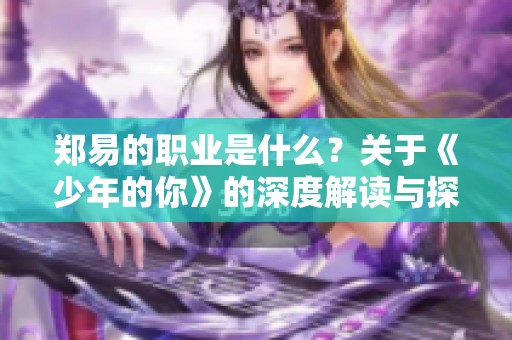 郑易的职业是什么？关于《少年的你》的深度解读与探讨