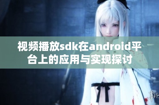 视频播放sdk在android平台上的应用与实现探讨