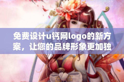 免费设计u钙网logo的新方案，让您的品牌形象更加独特吸引人！