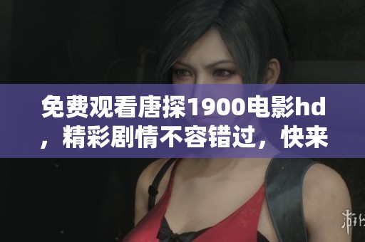 免费观看唐探1900电影hd，精彩剧情不容错过，快来观看吧