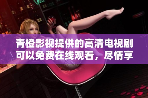 青橙影视提供的高清电视剧可以免费在线观看，尽情享受精彩内容