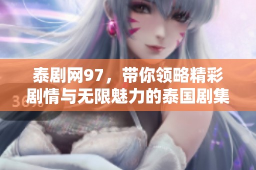 泰剧网97，带你领略精彩剧情与无限魅力的泰国剧集！