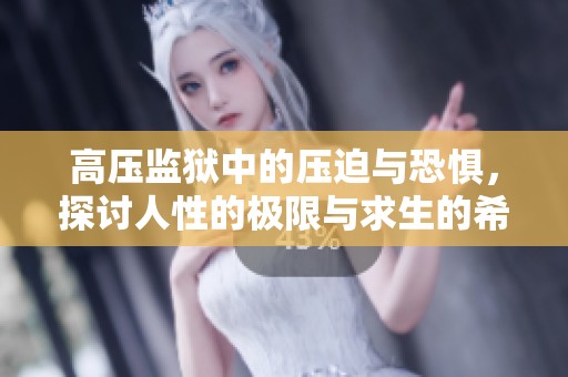 高压监狱中的压迫与恐惧，探讨人性的极限与求生的希望