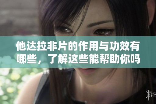 他达拉非片的作用与功效有哪些，了解这些能帮助你吗