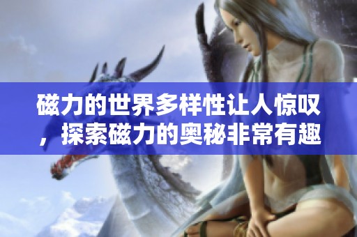 磁力的世界多样性让人惊叹，探索磁力的奥秘非常有趣