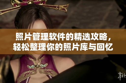 照片管理软件的精选攻略，轻松整理你的照片库与回忆