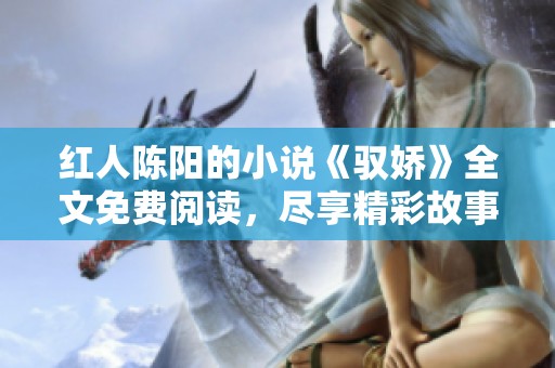 红人陈阳的小说《驭娇》全文免费阅读，尽享精彩故事与情感纠葛