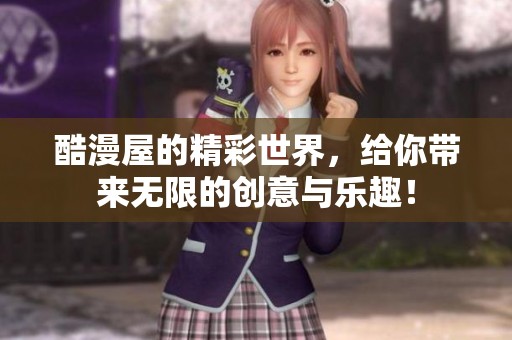 酷漫屋的精彩世界，给你带来无限的创意与乐趣！
