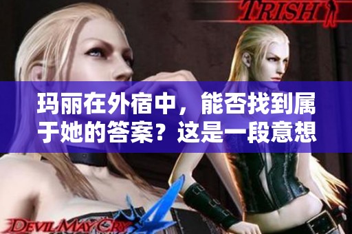 玛丽在外宿中，能否找到属于她的答案？这是一段意想不到的经历。