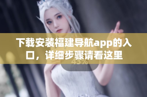 下载安装福建导航app的入口，详细步骤请看这里
