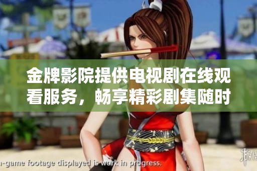 金牌影院提供电视剧在线观看服务，畅享精彩剧集随时随地。
